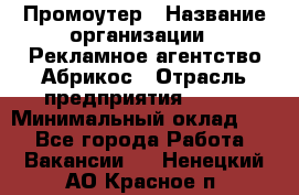 Промоутер › Название организации ­ Рекламное агентство Абрикос › Отрасль предприятия ­ BTL › Минимальный оклад ­ 1 - Все города Работа » Вакансии   . Ненецкий АО,Красное п.